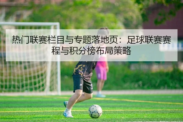 热门联赛栏目与专题落地页：足球联赛赛程与积分榜布局策略