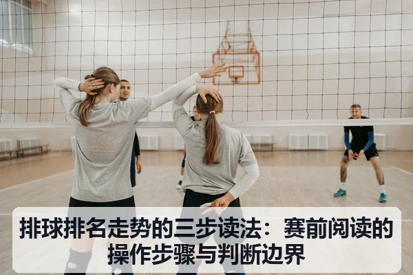 排球排名走势的三步读法:赛前阅读的操作步骤与判断边界